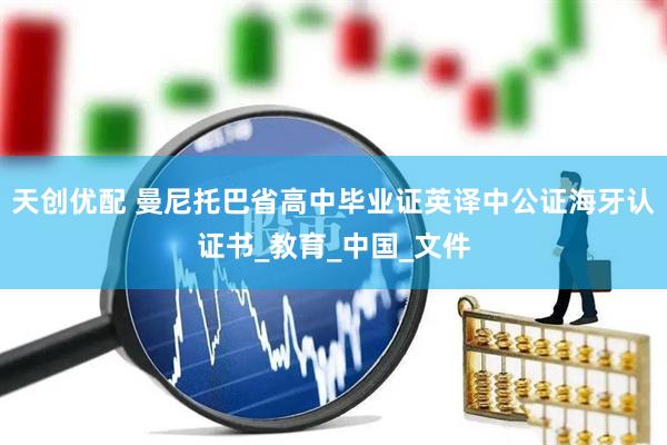 天创优配 曼尼托巴省高中毕业证英译中公证海牙认证书_教育_中国_文件