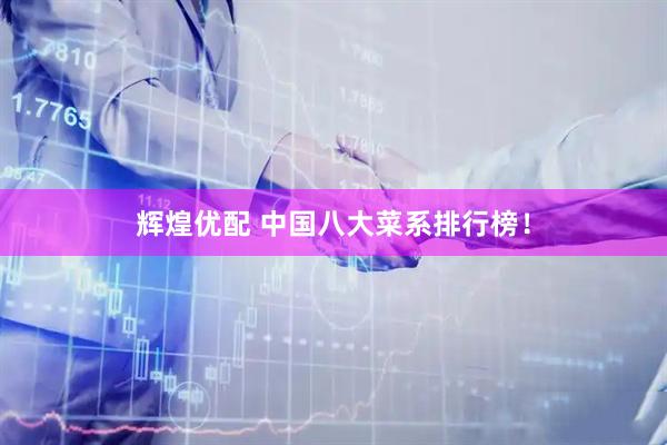 辉煌优配 中国八大菜系排行榜！