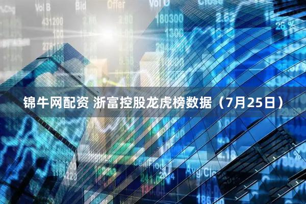 锦牛网配资 浙富控股龙虎榜数据（7月25日）