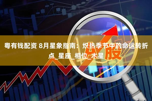 粤有钱配资 8月星象指南：炽热季节中的命运转折点_星座_相位_木星