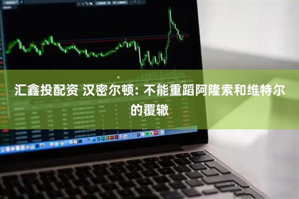 汇鑫投配资 汉密尔顿: 不能重蹈阿隆索和维特尔的覆辙