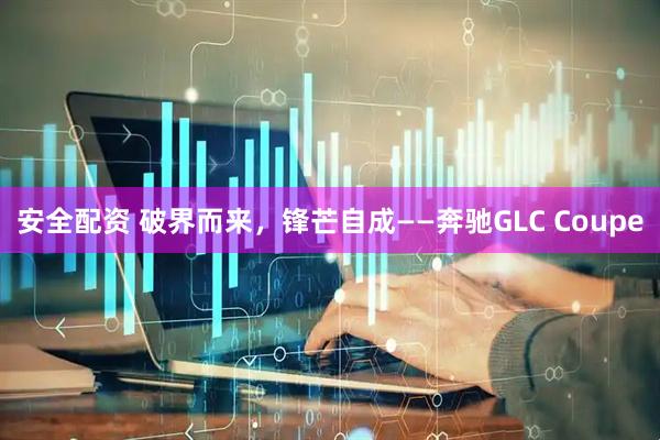 安全配资 破界而来,锋芒自成——奔驰GLC Coupe