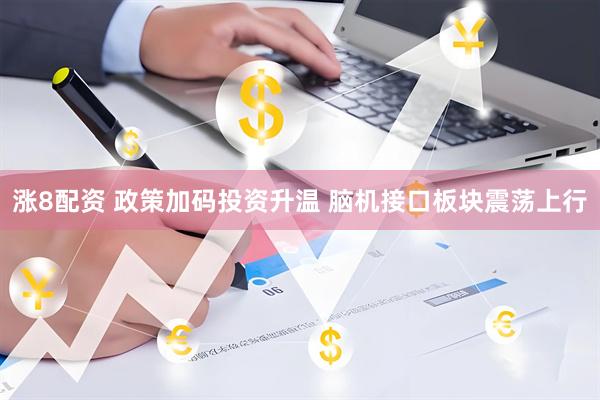 涨8配资 政策加码投资升温 脑机接口板块震荡上行