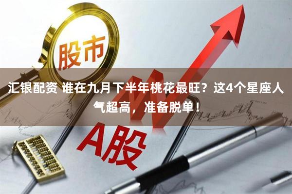 汇银配资 谁在九月下半年桃花最旺？这4个星座人气超高，准备脱单！