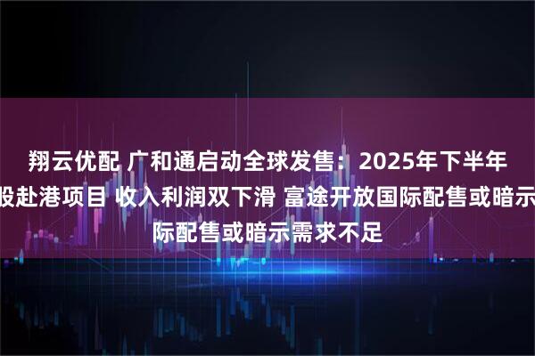 翔云优配 广和通启动全球发售:2025年下半年第四单A股赴港项目 收入利润双下滑 富途开放国际配售或暗示需求不足