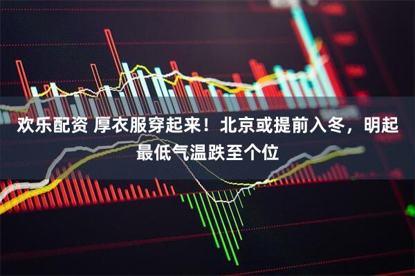 欢乐配资 厚衣服穿起来!北京或提前入冬,明起最低气温跌至个位