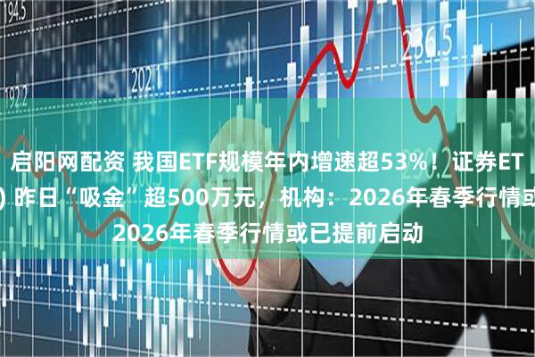 启阳网配资 我国ETF规模年内增速超53%！证券ETF（159841) 昨日“吸金”超500万元，机构：2026年春季行情或已提前启动