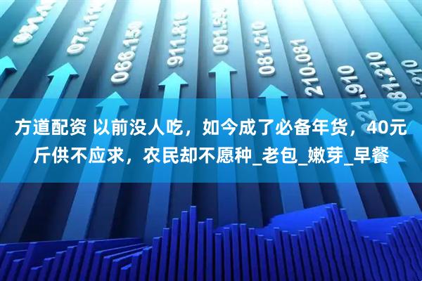 方道配资 以前没人吃，如今成了必备年货，40元斤供不应求，农民却不愿种_老包_嫩芽_早餐