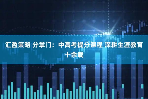汇盈策略 分掌门：中高考提分课程 深耕生涯教育十余载